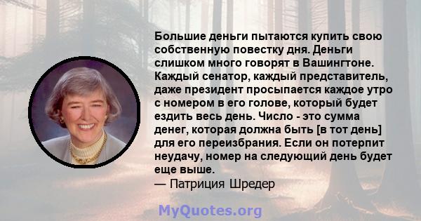 Большие деньги пытаются купить свою собственную повестку дня. Деньги слишком много говорят в Вашингтоне. Каждый сенатор, каждый представитель, даже президент просыпается каждое утро с номером в его голове, который будет 