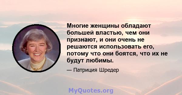 Многие женщины обладают большей властью, чем они признают, и они очень не решаются использовать его, потому что они боятся, что их не будут любимы.