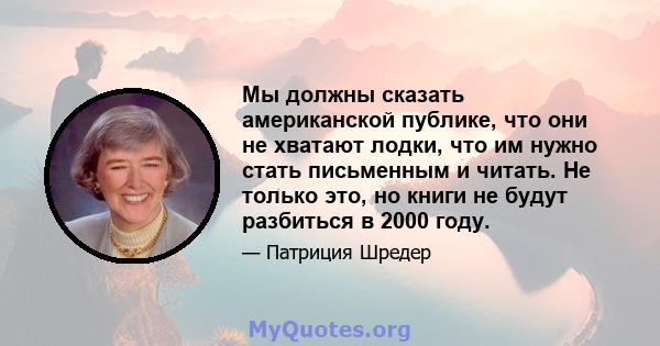 Мы должны сказать американской публике, что они не хватают лодки, что им нужно стать письменным и читать. Не только это, но книги не будут разбиться в 2000 году.