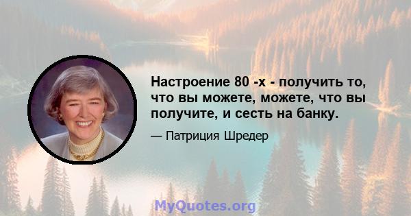 Настроение 80 -х - получить то, что вы можете, можете, что вы получите, и сесть на банку.