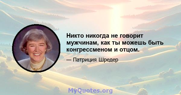 Никто никогда не говорит мужчинам, как ты можешь быть конгрессменом и отцом.