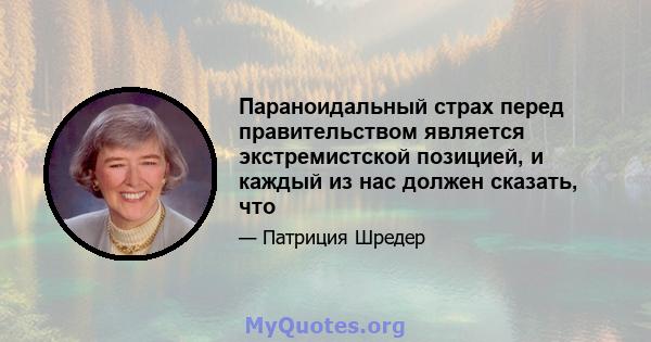 Параноидальный страх перед правительством является экстремистской позицией, и каждый из нас должен сказать, что