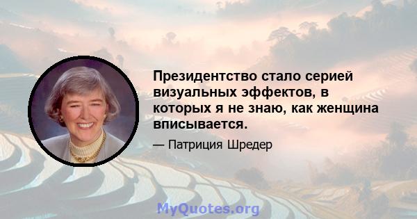 Президентство стало серией визуальных эффектов, в которых я не знаю, как женщина вписывается.