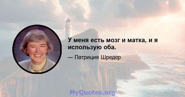 У меня есть мозг и матка, и я использую оба.