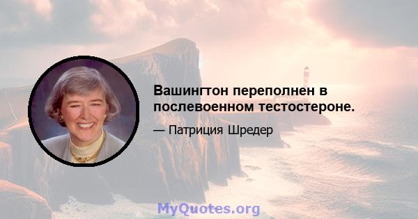 Вашингтон переполнен в послевоенном тестостероне.