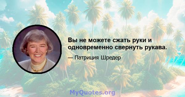 Вы не можете сжать руки и одновременно свернуть рукава.