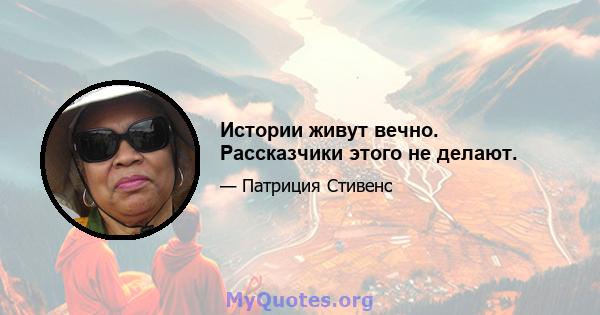 Истории живут вечно. Рассказчики этого не делают.