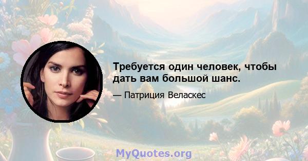 Требуется один человек, чтобы дать вам большой шанс.