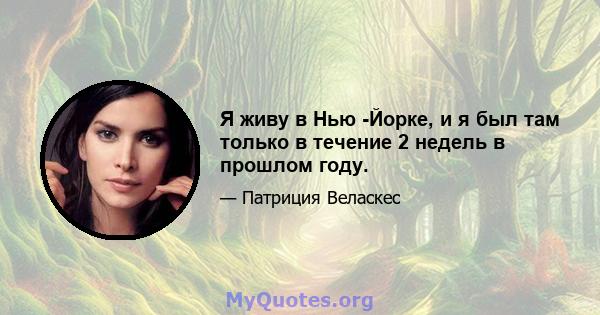 Я живу в Нью -Йорке, и я был там только в течение 2 недель в прошлом году.