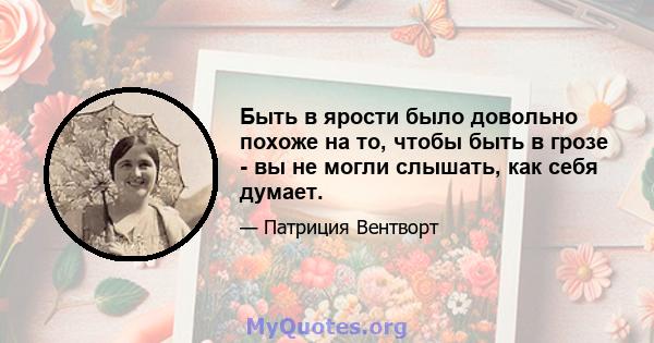 Быть в ярости было довольно похоже на то, чтобы быть в грозе - вы не могли слышать, как себя думает.