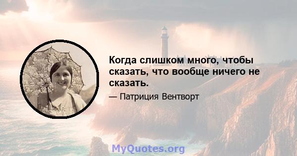 Когда слишком много, чтобы сказать, что вообще ничего не сказать.