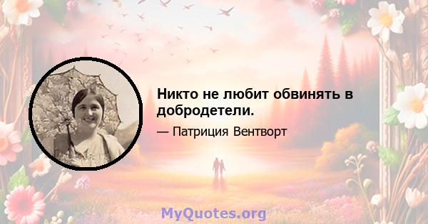 Никто не любит обвинять в добродетели.