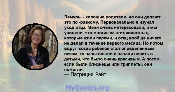 Лемуры - хорошие родители, но они делают это по -разному. Первоначально я изучал уход отца. Меня очень интересовали, и мы увидели, что многие из этих животных, которые жили парами, и отец вообще ничего не делал в