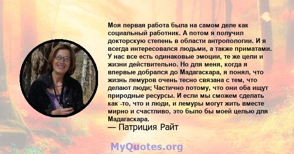 Моя первая работа была на самом деле как социальный работник. А потом я получил докторскую степень в области антропологии. И я всегда интересовался людьми, а также приматами. У нас все есть одинаковые эмоции, те же цели 