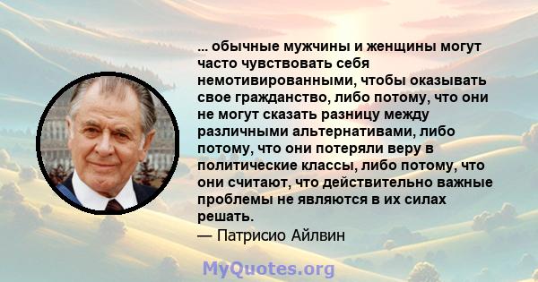 ... обычные мужчины и женщины могут часто чувствовать себя немотивированными, чтобы оказывать свое гражданство, либо потому, что они не могут сказать разницу между различными альтернативами, либо потому, что они