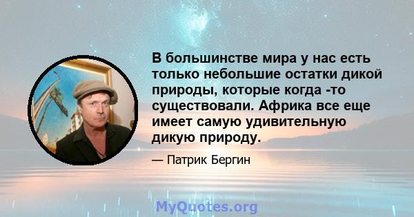 В большинстве мира у нас есть только небольшие остатки дикой природы, которые когда -то существовали. Африка все еще имеет самую удивительную дикую природу.