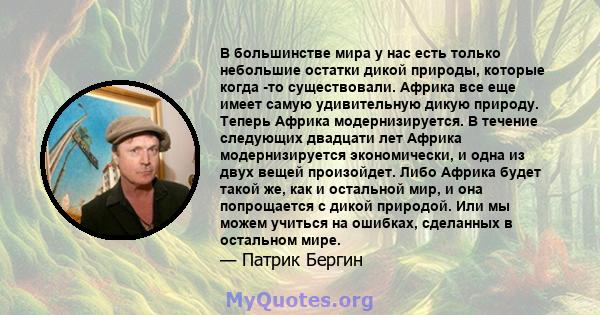 В большинстве мира у нас есть только небольшие остатки дикой природы, которые когда -то существовали. Африка все еще имеет самую удивительную дикую природу. Теперь Африка модернизируется. В течение следующих двадцати