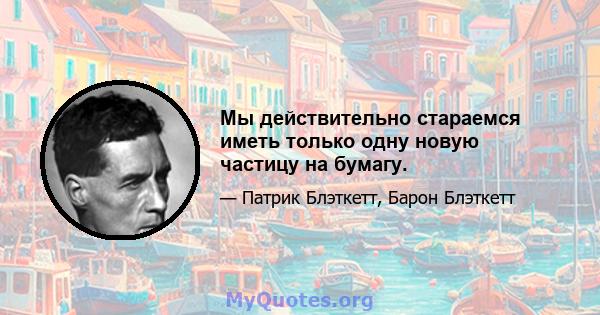 Мы действительно стараемся иметь только одну новую частицу на бумагу.