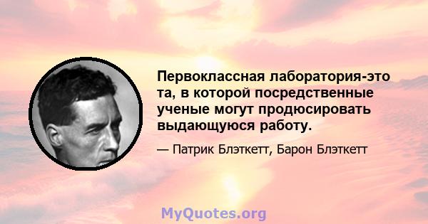 Первоклассная лаборатория-это та, в которой посредственные ученые могут продюсировать выдающуюся работу.