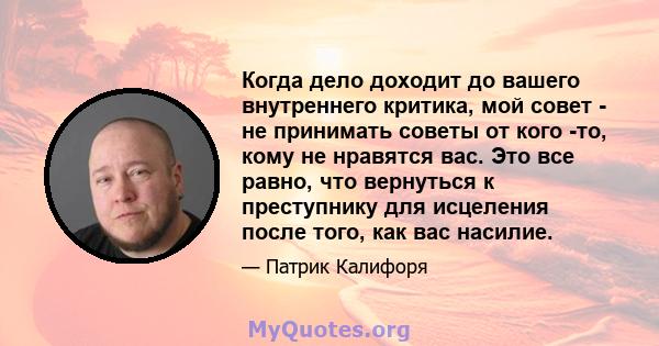 Когда дело доходит до вашего внутреннего критика, мой совет - не принимать советы от кого -то, кому не нравятся вас. Это все равно, что вернуться к преступнику для исцеления после того, как вас насилие.