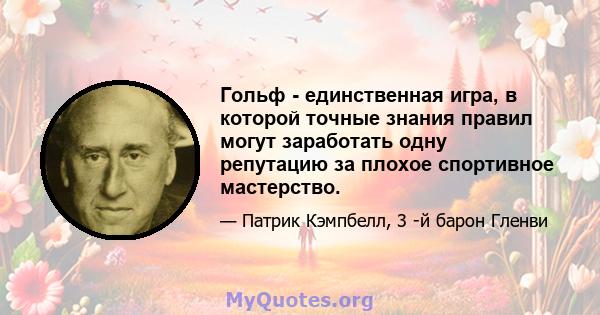 Гольф - единственная игра, в которой точные знания правил могут заработать одну репутацию за плохое спортивное мастерство.