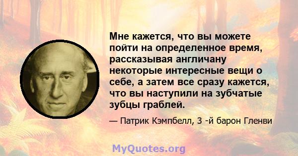 Мне кажется, что вы можете пойти на определенное время, рассказывая англичану некоторые интересные вещи о себе, а затем все сразу кажется, что вы наступили на зубчатые зубцы граблей.