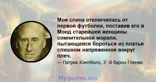 Моя спина отключилась от первой футболки, поставив его в Монд старейшей женщины сомнительной морали, пытающейся бороться из платья слишком напряженной вокруг плеч.