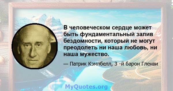 В человеческом сердце может быть фундаментальный залив бездомности, который не могут преодолеть ни наша любовь, ни наша мужество.