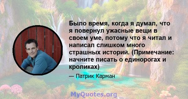 Было время, когда я думал, что я повернул ужасные вещи в своем уме, потому что я читал и написал слишком много страшных историй. (Примечание: начните писать о единорогах и кроликах)