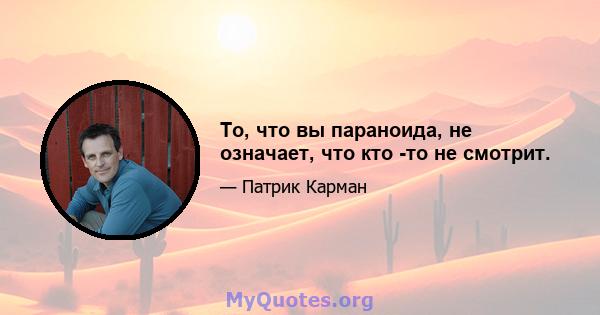 То, что вы параноида, не означает, что кто -то не смотрит.