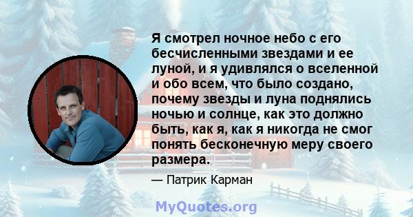 Я смотрел ночное небо с его бесчисленными звездами и ее луной, и я удивлялся о вселенной и обо всем, что было создано, почему звезды и луна поднялись ночью и солнце, как это должно быть, как я, как я никогда не смог