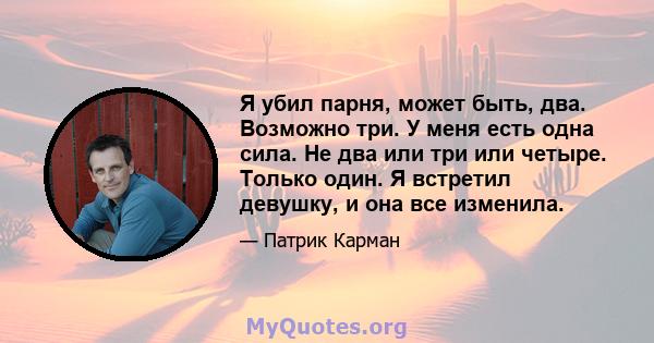 Я убил парня, может быть, два. Возможно три. У меня есть одна сила. Не два или три или четыре. Только один. Я встретил девушку, и она все изменила.