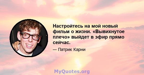 Настройтесь на мой новый фильм о жизни. «Вывихнутое плечо» выйдет в эфир прямо сейчас.