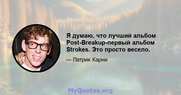 Я думаю, что лучший альбом Post-Breakup-первый альбом Strokes. Это просто весело.