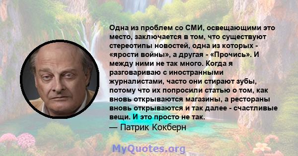 Одна из проблем со СМИ, освещающими это место, заключается в том, что существуют стереотипы новостей, одна из которых - «ярости войны», а другая - «Прочись». И между ними не так много. Когда я разговариваю с