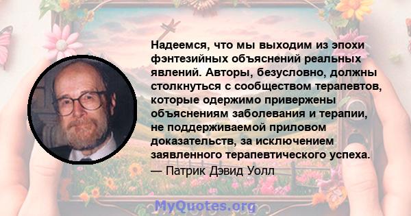 Надеемся, что мы выходим из эпохи фэнтезийных объяснений реальных явлений. Авторы, безусловно, должны столкнуться с сообществом терапевтов, которые одержимо привержены объяснениям заболевания и терапии, не