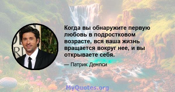 Когда вы обнаружите первую любовь в подростковом возрасте, вся ваша жизнь вращается вокруг нее, и вы открываете себя.