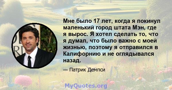 Мне было 17 лет, когда я покинул маленький город штата Мэн, где я вырос. Я хотел сделать то, что я думал, что было важно с моей жизнью, поэтому я отправился в Калифорнию и не оглядывался назад.