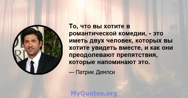 То, что вы хотите в романтической комедии, - это иметь двух человек, которых вы хотите увидеть вместе, и как они преодолевают препятствия, которые напоминают это.