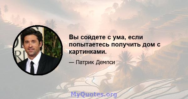 Вы сойдете с ума, если попытаетесь получить дом с картинками.