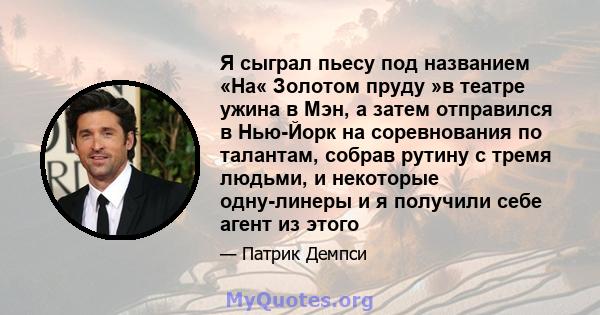 Я сыграл пьесу под названием «На« Золотом пруду »в театре ужина в Мэн, а затем отправился в Нью-Йорк на соревнования по талантам, собрав рутину с тремя людьми, и некоторые одну-линеры и я получили себе агент из этого