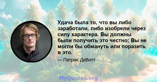 Удача была то, что вы либо заработали, либо изобрели через силу характера. Вы должны были получить это честно; Вы не могли бы обмануть или поразить в это.