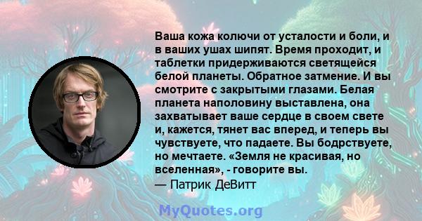 Ваша кожа колючи от усталости и боли, и в ваших ушах шипят. Время проходит, и таблетки придерживаются светящейся белой планеты. Обратное затмение. И вы смотрите с закрытыми глазами. Белая планета наполовину выставлена,