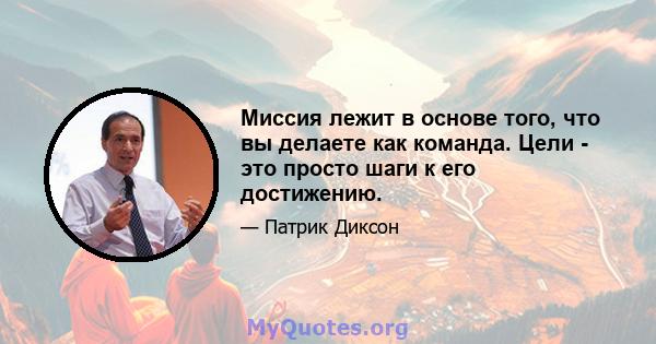 Миссия лежит в основе того, что вы делаете как команда. Цели - это просто шаги к его достижению.