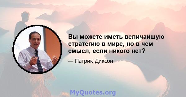 Вы можете иметь величайшую стратегию в мире, но в чем смысл, если никого нет?