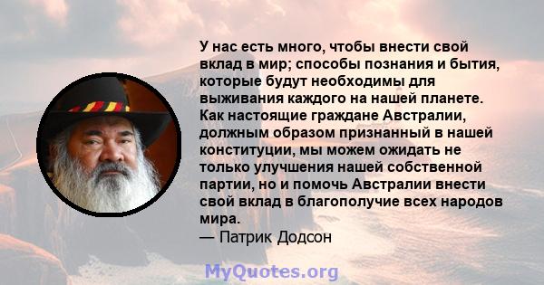 У нас есть много, чтобы внести свой вклад в мир; способы познания и бытия, которые будут необходимы для выживания каждого на нашей планете. Как настоящие граждане Австралии, должным образом признанный в нашей