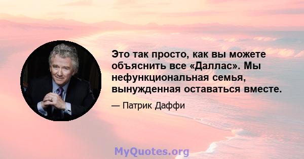 Это так просто, как вы можете объяснить все «Даллас». Мы нефункциональная семья, вынужденная оставаться вместе.