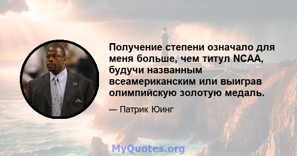 Получение степени означало для меня больше, чем титул NCAA, будучи названным всеамериканским или выиграв олимпийскую золотую медаль.