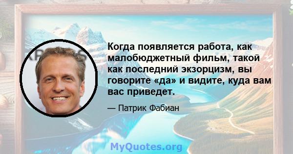 Когда появляется работа, как малобюджетный фильм, такой как последний экзорцизм, вы говорите «да» и видите, куда вам вас приведет.