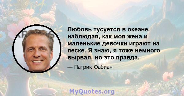 Любовь тусуется в океане, наблюдая, как моя жена и маленькие девочки играют на песке. Я знаю, я тоже немного вырвал, но это правда.